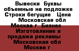 Вывески. Буквы объемные на подложке. Строки бегущие › Цена ­ 80 - Московская обл., Москва г. Бизнес » Изготовление и продажа рекламы   . Московская обл.,Москва г.